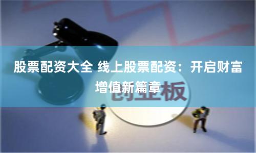 股票配資大全 線上股票配資:開啟財富增值新篇章