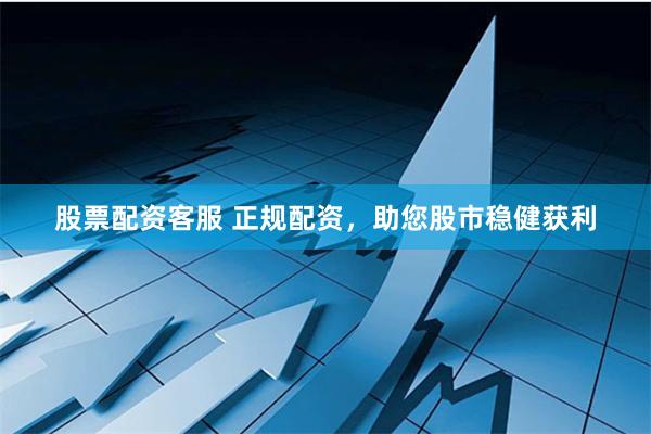 股票配資客服 正規(guī)配資，助您股市穩(wěn)健獲利