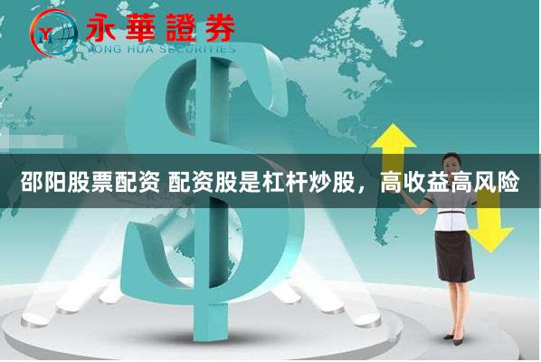 邵陽股票配資 配資股是杠桿炒股，高收益高風險