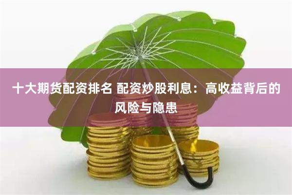 十大期貨配資排名 配資炒股利息：高收益背后的風(fēng)險與隱患