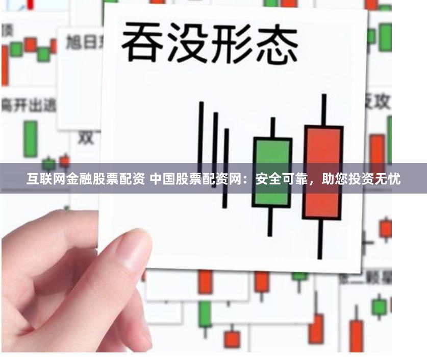 互聯網金融股票配資 中國股票配資網:安全可靠,助您投資無憂