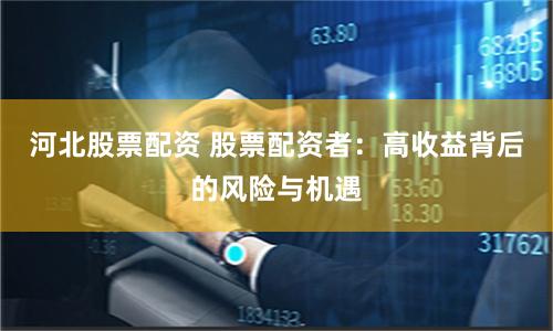 河北股票配資 股票配資者：高收益背后的風險與機遇