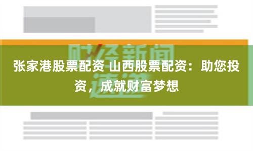 張家港股票配資 山西股票配資:助您投資,成就財富夢想